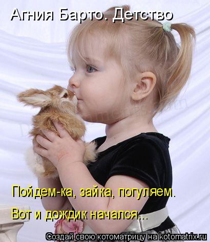Котоматрица: Агния Барто. Детство Пойдем-ка, зайка, погуляем. Вот и дождик начался...