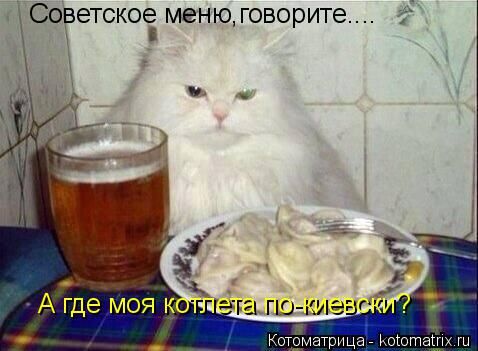 Советское меню,говорите.... А где моя котлета по-киевски?... Котоматрица: Советское меню,говорите.... А где моя котлета по-киевски?