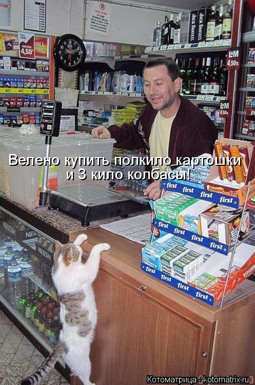 Велено купить полкило картошки и 3 кило колбасы!... Котоматрица: Велено купить полкило картошки и 3 кило колбасы!