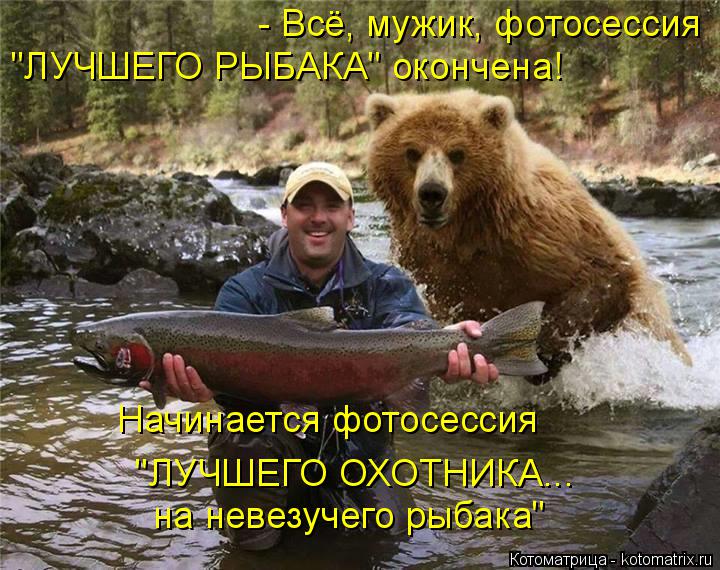 - Всё, мужик, фотосессия "ЛУЧШЕГО РЫБАКА" окончена! Начинается фотосессия "ЛУЧШЕГО ОХОТНИКА... на ... Котоматрица: - Всё, мужик, фотосессия "ЛУЧШЕГО РЫБАКА" окончена! Начинается фотосессия "ЛУЧШЕГО ОХОТНИКА... на невезучего рыбака"
