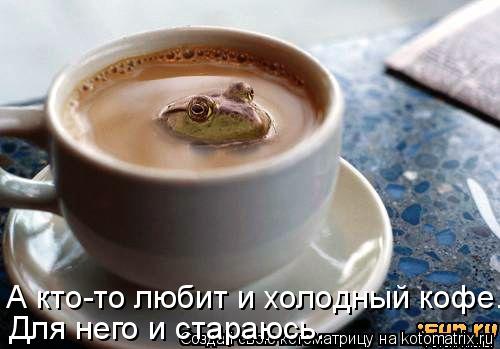 А кто-то любит и холодный кофе... Для него и стараюсь.... Котоматрица: А кто-то любит и холодный кофе... Для него и стараюсь.