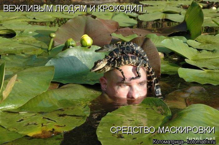 ВЕЖЛИВЫМ ЛЮДЯМ И КРОКОДИЛ СРЕДСТВО МАСКИРОВКИ ,... Котоматрица: ВЕЖЛИВЫМ ЛЮДЯМ И КРОКОДИЛ СРЕДСТВО МАСКИРОВКИ ,
