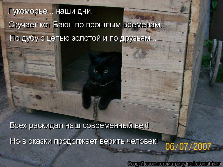 Лукоморье... наши дни... Скучает кот Баюн по прошлым временам.. По дубу с цепью золотой и по друзьям.... Котоматрица: Лукоморье... наши дни... Скучает кот Баюн по прошлым временам.. По дубу с цепью золотой и по друзьям... Всех раскидал наш современный век! Но в с