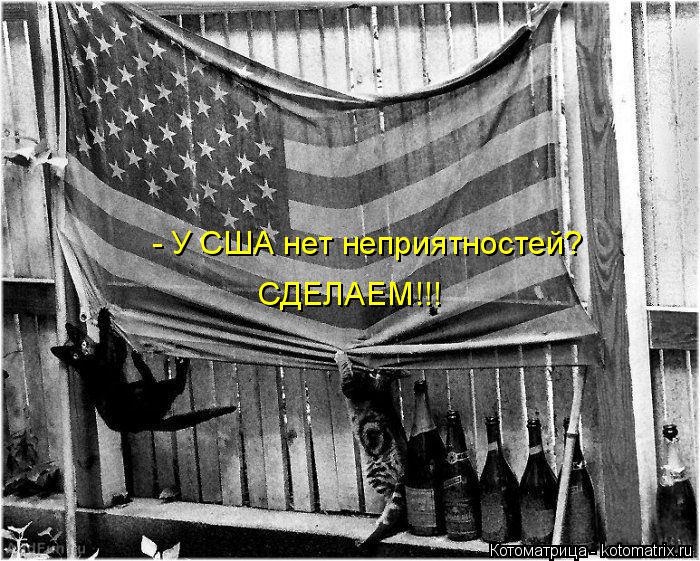 Котоматрица: - У США нет неприятностей? СДЕЛАЕМ!!!