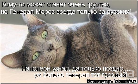 Котоматрица: Кому-то может станет очень грустно, но Генерал Мороз всегда только за русских! Наполеон узнал, да только поздно,... уж больно генерал тот гроз