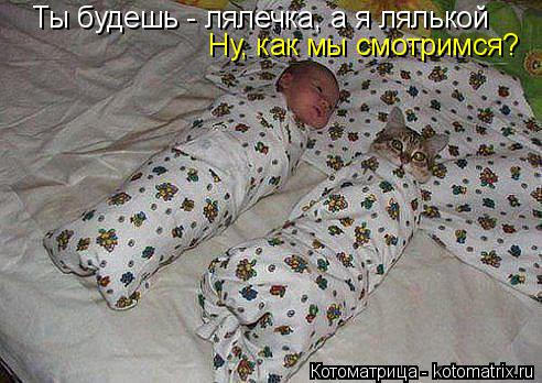 Котоматрица: Ты будешь - лялечка, а я лялькой Ну, как мы смотримся?