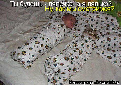 Котоматрица: Ты будешь - лялечка, а я лялькой Ну, как мы смотримся? Ну, как мы смотримся?