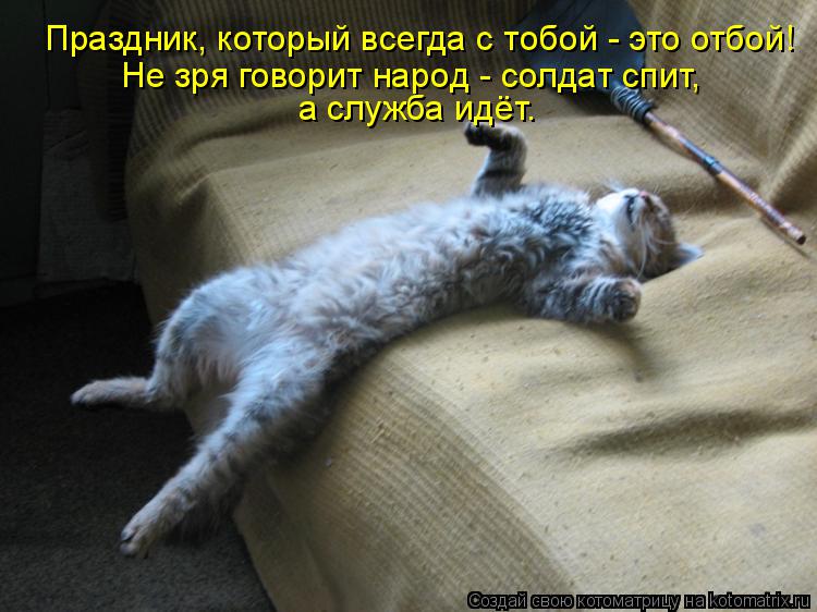 Праздник, который всегда с тобой - это отбой! Не зря говорит народ - солдат спит, а служба идёт.... Котоматрица: Праздник, который всегда с тобой - это отбой! Не зря говорит народ - солдат спит, а служба идёт.