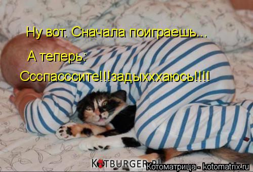 Котоматрица: Ну вот. Сначала поиграешь... А теперь: Ссспасссите!!!задыхххаюсь!!!!