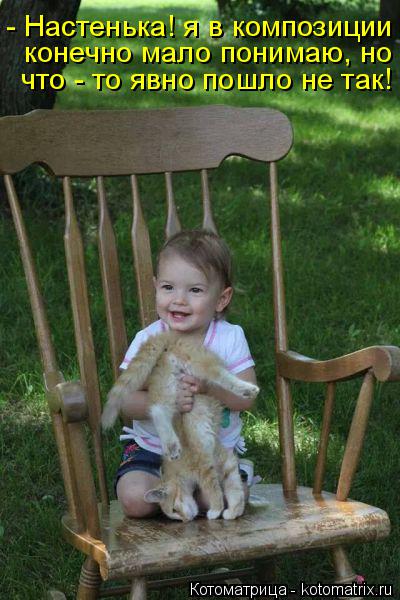 - Настенька! я в композиции конечно мало понимаю, но что - то явно пошло не так!... Котоматрица: - Настенька! я в композиции конечно мало понимаю, но что - то явно пошло не так!