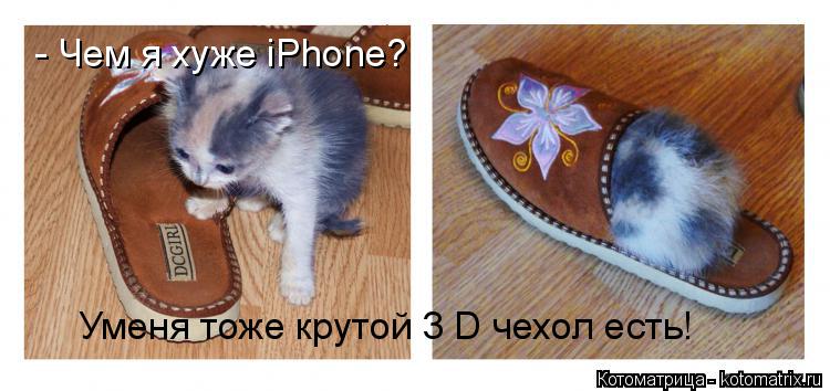 Котоматрица: - Чем я хуже iPhone?  Уменя тоже крутой 3 D чехол есть!