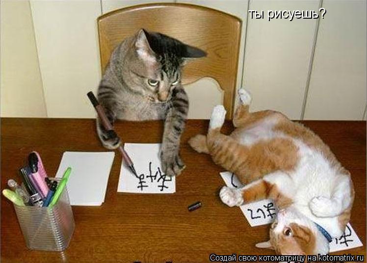 ты рисуешь? нет нет да я пишу... Котоматрица: ты рисуешь? нет нет да я пишу