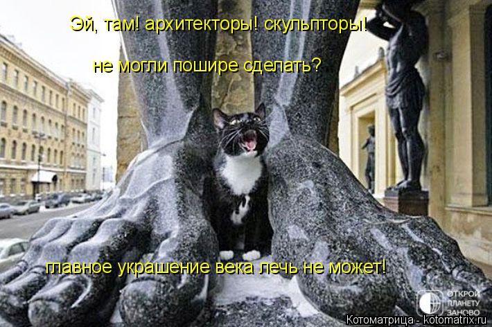 Котоматрица: Эй, там! архитекторы! скульпторы! не могли пошире сделать? главное украшение века лечь не может!