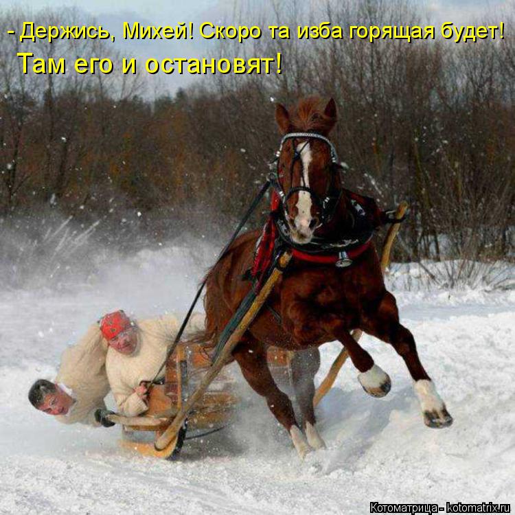 - Держись, Михей! Скоро та изба горящая будет! Там его и остановят!... Котоматрица: - Держись, Михей! Скоро та изба горящая будет! Там его и остановят!