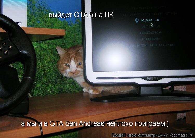выйдет GTA 5 на ПК а мы и в GTA San Andreas неплохо поиграем:)... Котоматрица: выйдет GTA 5 на ПК а мы и в GTA San Andreas неплохо поиграем:)