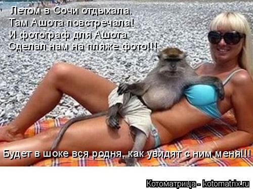 Будет в шоке вся родня, как увидят с ним меня!!! Летом в Сочи отдыхала. Там Ашота повстречала! И фото... Котоматрица: Будет в шоке вся родня, как увидят с ним меня!!! Летом в Сочи отдыхала. Там Ашота повстречала! И фотограф для Ашота Сделал нам на пляже фото!!!
