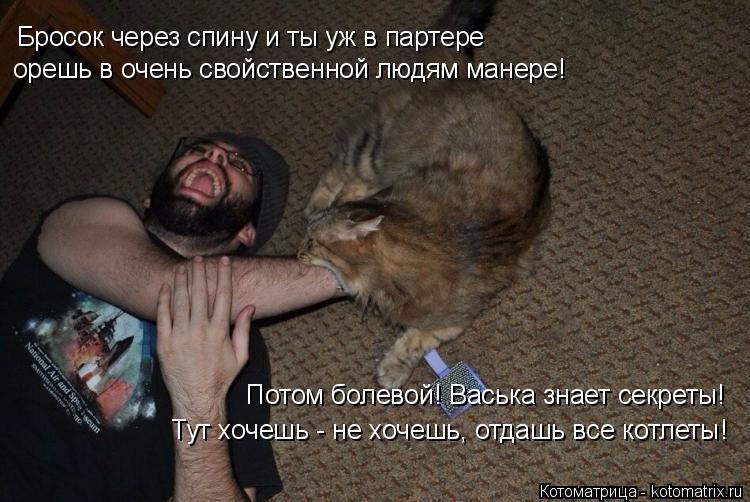 Бросок через спину и ты уж в партере Бросок через спину и ты уж в партере орешь в очень свойственной ... Котоматрица: Бросок через спину и ты уж в партере Бросок через спину и ты уж в партере орешь в очень свойственной людям манере! Потом болевой! Васька знае