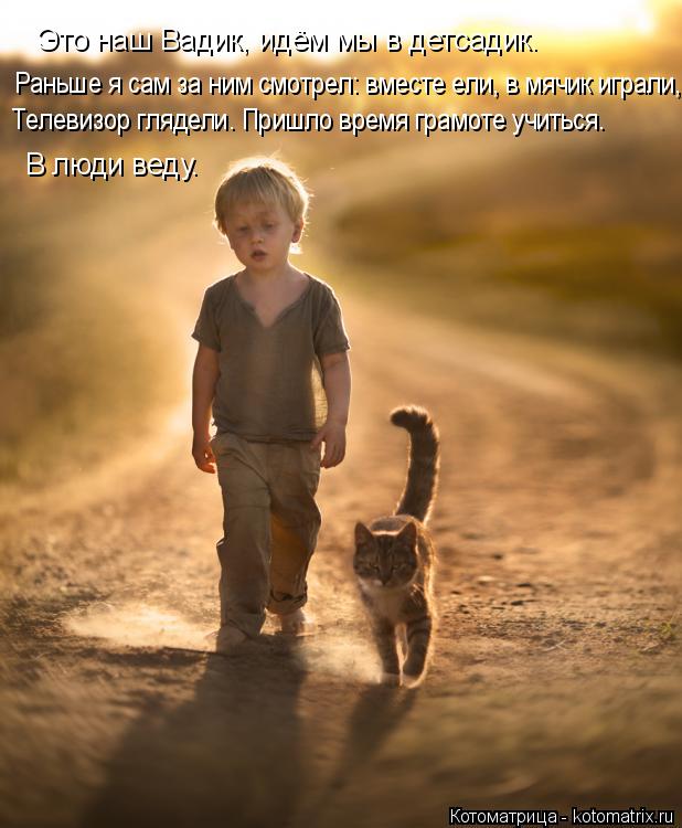 Котоматрица: Это наш Вадик, идём мы в детсадик. Раньше я сам за ним смотрел: вместе ели, в мячик играли, Телевизор глядели. Пришло время грамоте учиться. В 