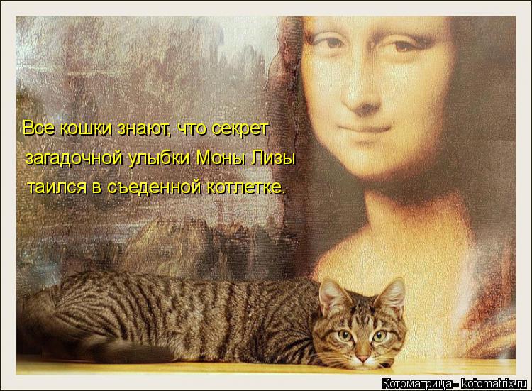 Котоматрица: Все кошки знают, что секрет  загадочной улыбки Моны Лизы  таился в съеденной котлетке.