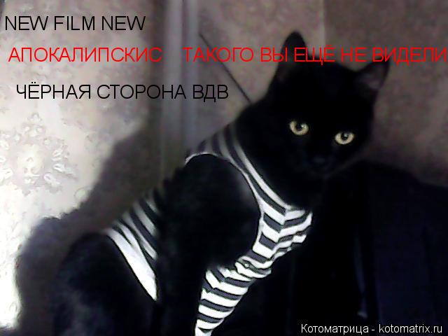 Котоматрица: NEW FILM NEW АПОКАЛИПСКИС    ТАКОГО ВЫ ЕЩЁ НЕ ВИДЕЛИ ЧЁРНАЯ СТОРОНА ВДВ