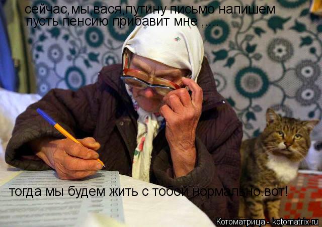 Котоматрица: сейчас,мы,вася,путину письмо напишем пусть пенсию прибавит мне ,.... тогда мы будем жить с тобой нормально.вот!
