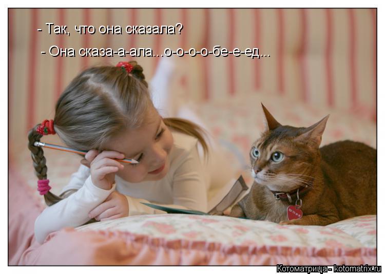 Котоматрица: - Так, что она сказала?  - Она сказа-а-ала...о-о-о-о-бе-е-ед...