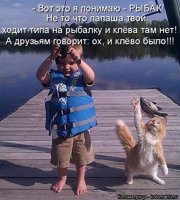- Вот это я понимаю - РЫБАК! Не то что папаша твой: ходит типа на рыбалку и клёва там нет! А друзьям... Котоматрица: - Вот это я понимаю - РЫБАК! Не то что папаша твой: ходит типа на рыбалку и клёва там нет! А друзьям говорит: ох, и клёво было!!!