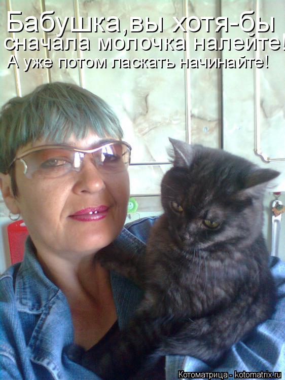 Котоматрица: Бабушка,вы хотя-бы сначала молочка налейте! А уже потом ласкать начинайте!