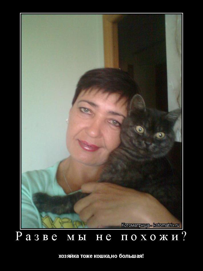 Котоматрица: Разве мы не похожи? хозяйка тоже кошка,но большая!