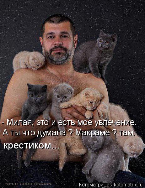 - Милая, это и есть мое увлечение. А ты что думала ? Макраме ? там.. крестиком...... Котоматрица: - Милая, это и есть мое увлечение. А ты что думала ? Макраме ? там.. крестиком...