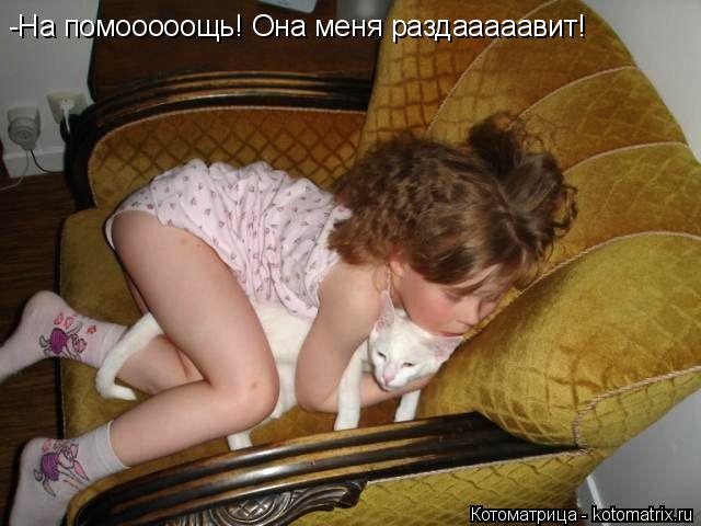 -На помооооощь! Она меня раздааааавит!... Котоматрица: -На помооооощь! Она меня раздааааавит!