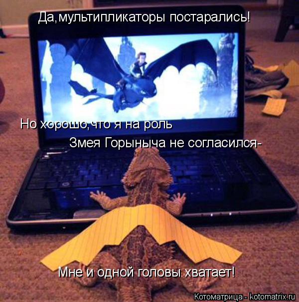 Да,мультипликаторы постарались! Но хорошо,что я на роль Змея Горыныча не согласился- Мне и одной голо... Котоматрица: Да,мультипликаторы постарались! Но хорошо,что я на роль Змея Горыныча не согласился- Мне и одной головы хватает!