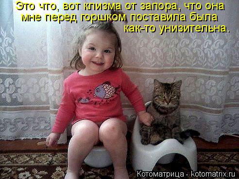 Котоматрица: Это что, вот клизма от запора, что она  мне перед горшком поставила была  как-то унизительна.