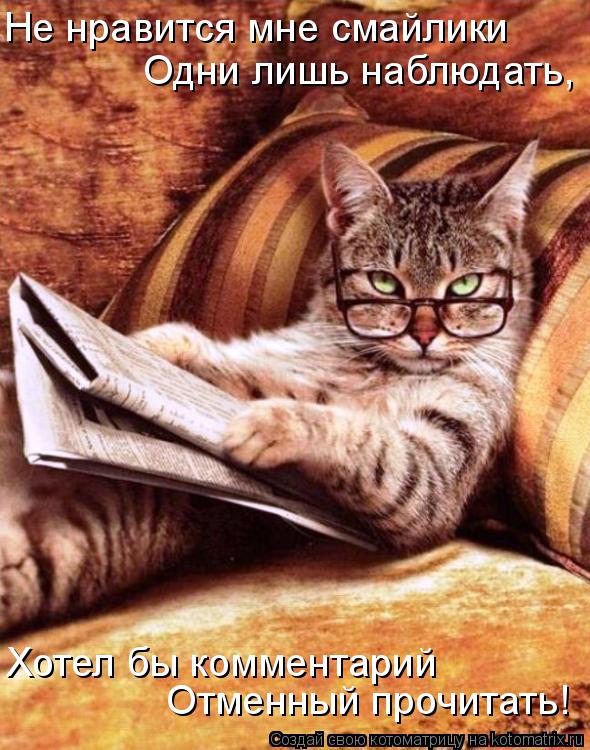 Не нравится мне смайлики Одни лишь наблюдать, Отменный прочитать! Хотел бы комментарий... Котоматрица: Не нравится мне смайлики Одни лишь наблюдать, Отменный прочитать! Хотел бы комментарий