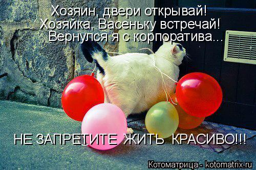 Хозяин, двери открывай! Хозяйка, Васеньку встречай! Вернулся я с корпоратива... НЕ ЗАПРЕТИТЕ ЖИТЬ К... Котоматрица: Хозяин, двери открывай! Хозяйка, Васеньку встречай! Вернулся я с корпоратива... НЕ ЗАПРЕТИТЕ ЖИТЬ КРАСИВО!!!