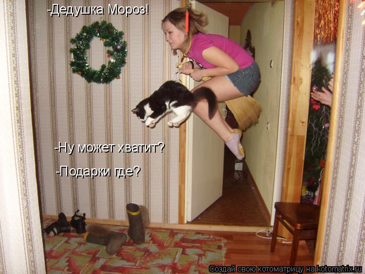 -Дедушка Мороз! -Ну может хватит? -Подарки где?... Котоматрица: -Дедушка Мороз! -Ну может хватит? -Подарки где?