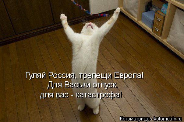 Гуляй Россия, трепещи Европа! Для Васьки отпуск, для вас - катастрофа!... Котоматрица: Гуляй Россия, трепещи Европа! Для Васьки отпуск, для вас - катастрофа!