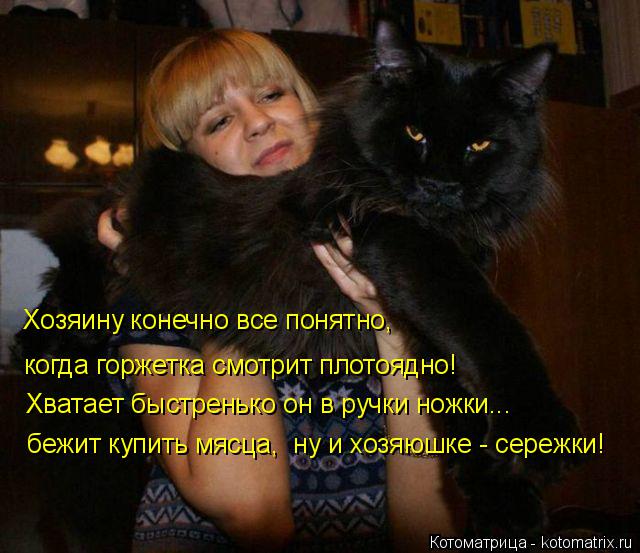Хозяину конечно все понятно, когда горжетка смотрит плотоядно! Хватает быстренько он в ручки ножки...... Котоматрица: Хозяину конечно все понятно, когда горжетка смотрит плотоядно! Хватает быстренько он в ручки ножки... бежит купить мясца, ну и хозяюшке - сер