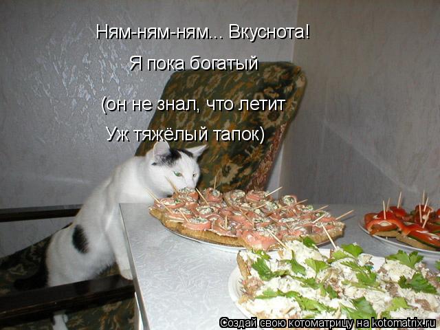 Ням-ням-ням... Вкуснота! Я пока богатый (он не знал, что летит Уж тяжёлый тапок)... Котоматрица: Ням-ням-ням... Вкуснота! Я пока богатый (он не знал, что летит Уж тяжёлый тапок)