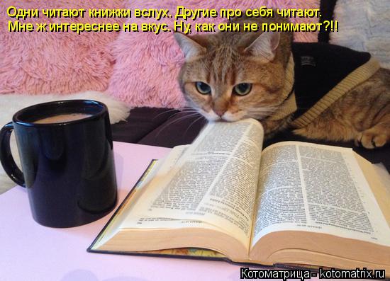 Одни читают книжки вслух. Другие про себя читают. Мне ж интереснее на вкус. Ну, как они не понимают?!... Котоматрица: Одни читают книжки вслух. Другие про себя читают. Мне ж интереснее на вкус. Ну, как они не понимают?!!