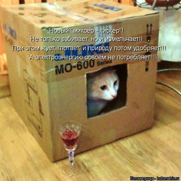 Котоматрица: А электроэнергию совсем не потребляет!!!! При этом жует, глотает, и природу потом удобряет!!! Не только взбивает, но и измельчает!! Новый "миксе