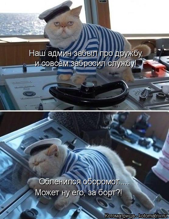 Котоматрица: Наш админ забыл про дружбу, и совсем забросил службу! Обленился оборомот..... Может ну его, за борт?!