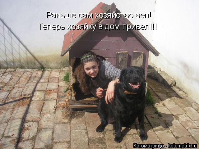 Котоматрица: Раньше сам хозяйство вел! Теперь хозяйку в дом привел!!!