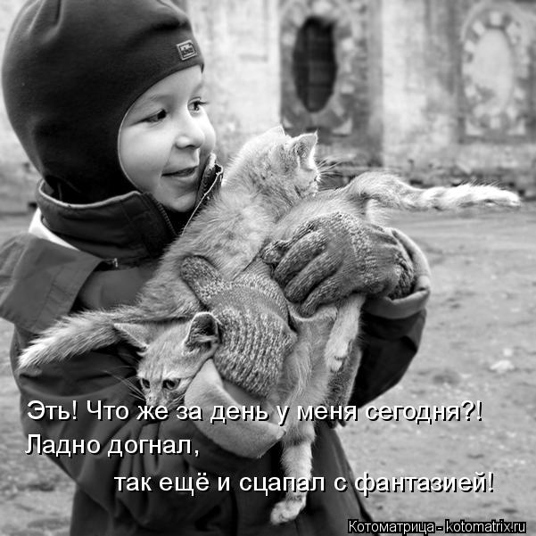 Котоматрица: Эть! Что же за день у меня сегодня?!  Ладно догнал, так ещё и сцапал с фантазией!
