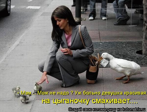 - Мам... Мож не надо ? Уж больно девушка красивая, на цыганочку смахивает....... Котоматрица: - Мам... Мож не надо ? Уж больно девушка красивая, на цыганочку смахивает....