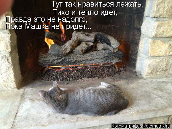 Тут так нравиться лежать, Тихо и тепло идёт, Правда это не надолго, Пока Машка не придёт...... Котоматрица: Тут так нравиться лежать, Тихо и тепло идёт, Правда это не надолго, Пока Машка не придёт...