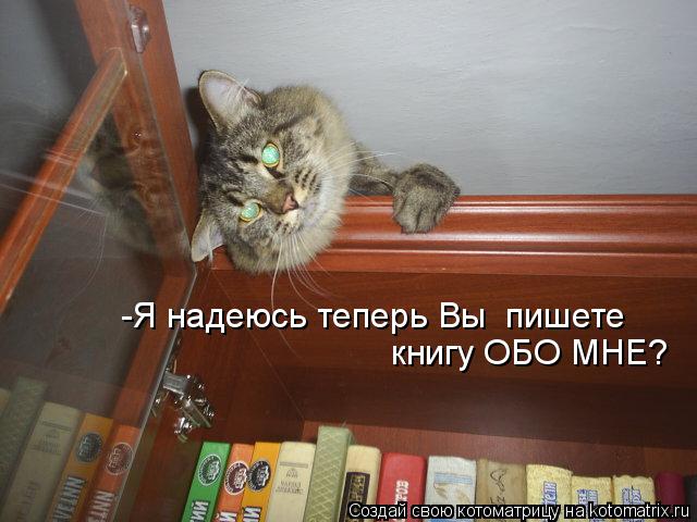 Котоматрица: книгу ОБО МНЕ? -Я надеюсь теперь Вы  пишете