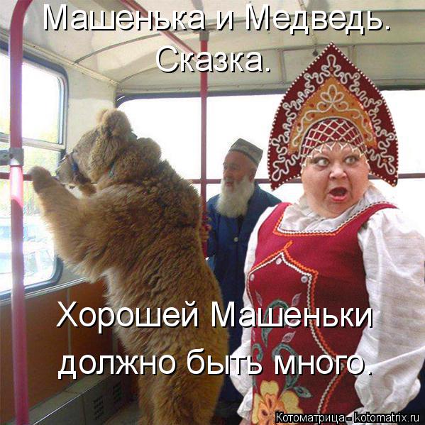 Котоматрица: Машенька и Медведь. Сказка. Хорошей Машеньки должно быть много.