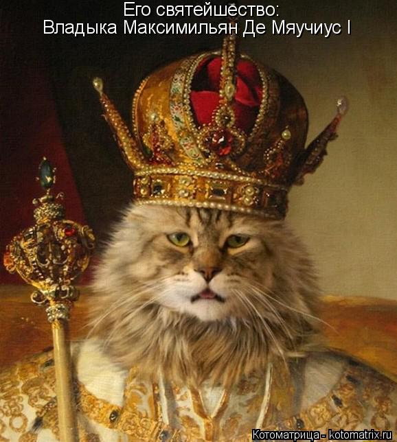 Его святейшество: Владыка Максимильян Де Мяучиус I... Котоматрица: Его святейшество: Владыка Максимильян Де Мяучиус I
