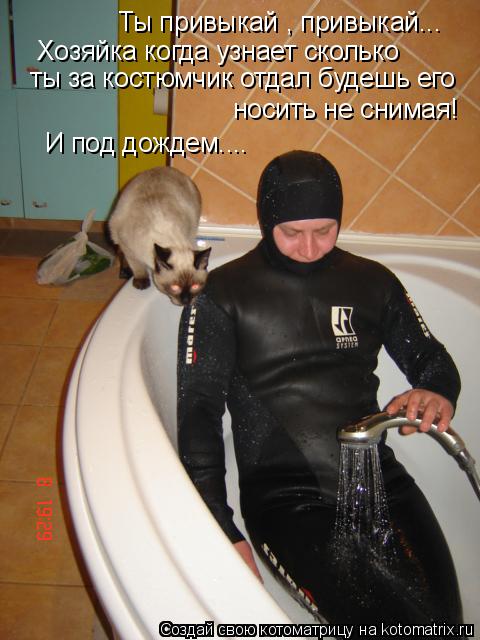Котоматрица: Ты привыкай , привыкай... Хозяйка когда узнает сколько  ты за костюмчик отдал будешь его  носить не снимая! И под дождем....